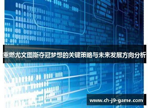 重燃尤文图斯夺冠梦想的关键策略与未来发展方向分析 重燃尤文图斯夺冠梦想的关键策略与未来发展方向分析