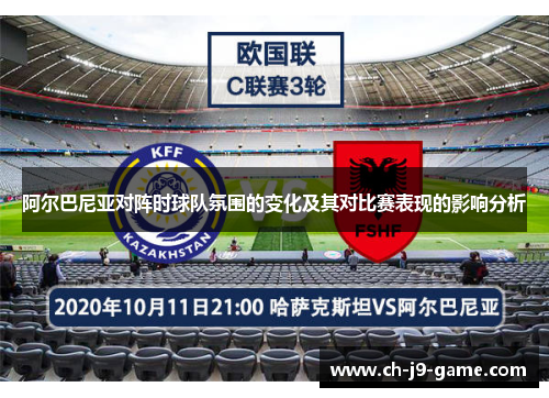 阿尔巴尼亚对阵时球队氛围的变化及其对比赛表现的影响分析 阿尔巴尼亚对阵时球队氛围的变化及其对比赛表现的影响分析
