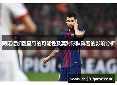 阿诺德加盟皇马的可能性及其对球队阵容的影响分析 阿诺德加盟皇马的可能性及其对球队阵容的影响分析