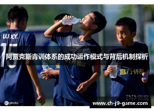 阿贾克斯青训体系的成功运作模式与背后机制探析 阿贾克斯青训体系的成功运作模式与背后机制探析