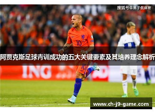 阿贾克斯足球青训成功的五大关键要素及其培养理念解析 阿贾克斯足球青训成功的五大关键要素及其培养理念解析