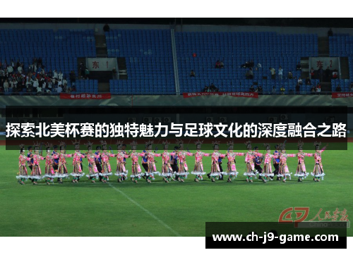 探索北美杯赛的独特魅力与足球文化的深度融合之路 探索北美杯赛的独特魅力与足球文化的深度融合之路