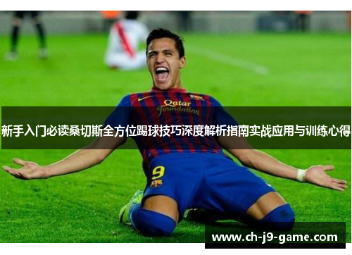 新手入门必读桑切斯全方位踢球技巧深度解析指南实战应用与训练心得 新手入门必读桑切斯全方位踢球技巧深度解析指南实战应用与训练心得