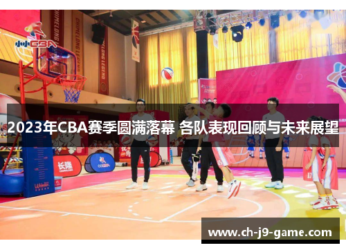 2023年CBA赛季圆满落幕 各队表现回顾与未来展望