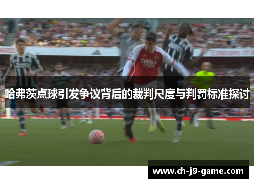 哈弗茨点球引发争议背后的裁判尺度与判罚标准探讨 哈弗茨点球引发争议背后的裁判尺度与判罚标准探讨