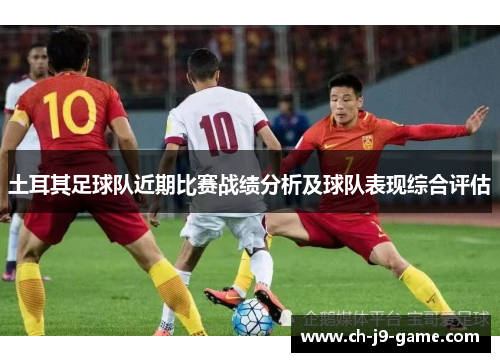 土耳其足球队近期比赛战绩分析及球队表现综合评估 土耳其足球队近期比赛战绩分析及球队表现综合评估