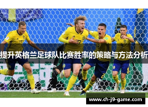 提升英格兰足球队比赛胜率的策略与方法分析 提升英格兰足球队比赛胜率的策略与方法分析
