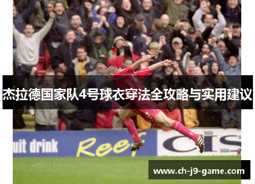 杰拉德国家队4号球衣穿法全攻略与实用建议 杰拉德国家队4号球衣穿法全攻略与实用建议