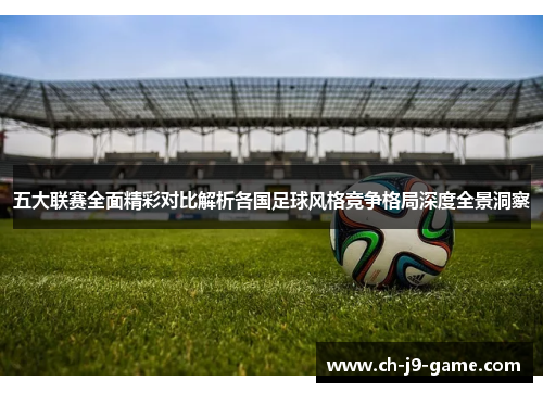 五大联赛全面精彩对比解析各国足球风格竞争格局深度全景洞察 五大联赛全面精彩对比解析各国足球风格竞争格局深度全景洞察