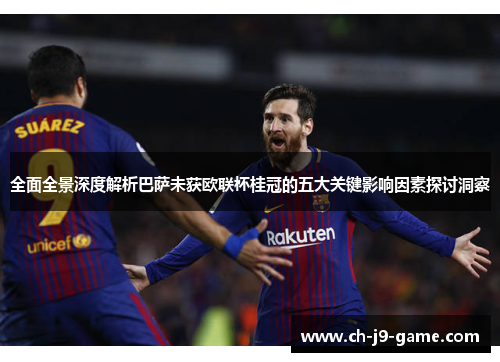 全面全景深度解析巴萨未获欧联杯桂冠的五大关键影响因素探讨洞察 全面全景深度解析巴萨未获欧联杯桂冠的五大关键影响因素探讨洞察