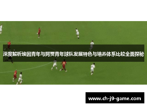 深度解析埃因青年与阿贾青年球队发展特色与培养体系比较全面探秘