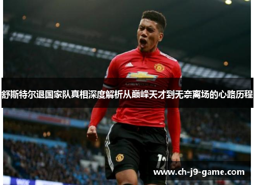 舒斯特尔退国家队真相深度解析从巅峰天才到无奈离场的心路历程