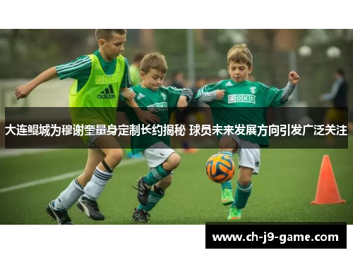 大连鲲城为穆谢奎量身定制长约揭秘 球员未来发展方向引发广泛关注 大连鲲城为穆谢奎量身定制长约揭秘 球员未来发展方向引发广泛关注
