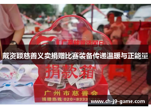 戴资颖慈善义卖捐赠比赛装备传递温暖与正能量 戴资颖慈善义卖捐赠比赛装备传递温暖与正能量