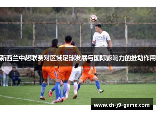新西兰中超联赛对区域足球发展与国际影响力的推动作用