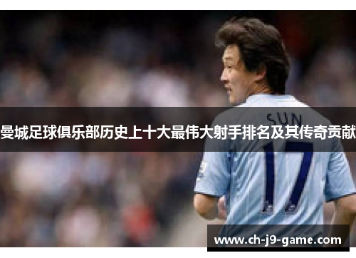 曼城足球俱乐部历史上十大最伟大射手排名及其传奇贡献