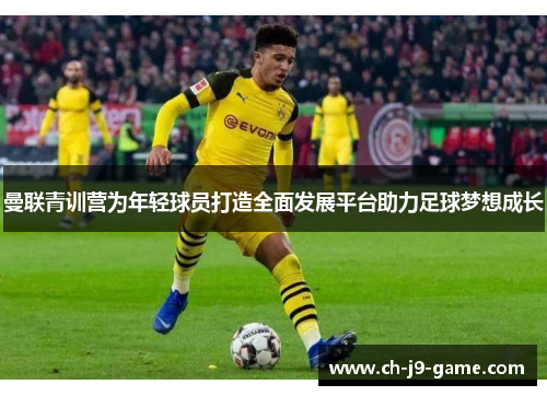 曼联青训营为年轻球员打造全面发展平台助力足球梦想成长