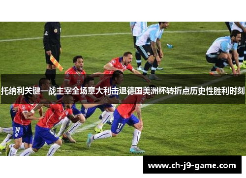 托纳利关键一战主宰全场意大利击退德国美洲杯转折点历史性胜利时刻