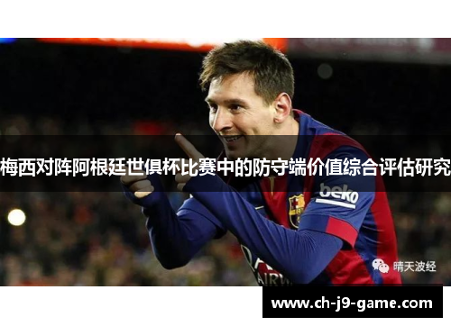 梅西对阵阿根廷世俱杯比赛中的防守端价值综合评估研究 梅西对阵阿根廷世俱杯比赛中的防守端价值综合评估研究