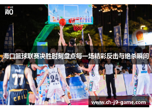 海口篮球联赛决胜时刻盘点每一场精彩反击与绝杀瞬间