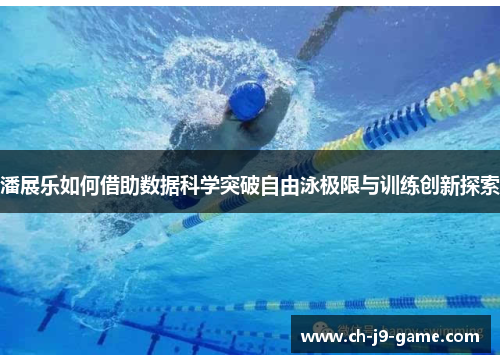潘展乐如何借助数据科学突破自由泳极限与训练创新探索 潘展乐如何借助数据科学突破自由泳极限与训练创新探索