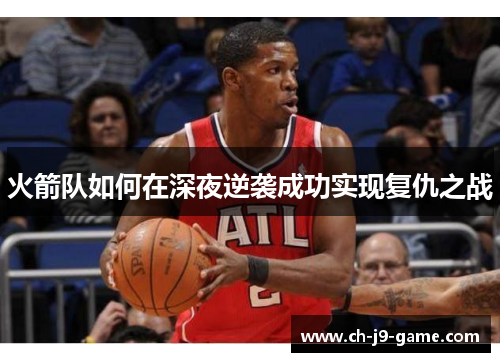 火箭队如何在深夜逆袭成功实现复仇之战