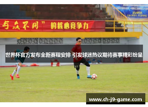 世界杯官方发布全新赛程安排 引发球迷热议期待赛事精彩纷呈 世界杯官方发布全新赛程安排 引发球迷热议期待赛事精彩纷呈
