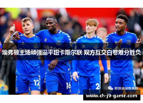 埃弗顿主场顽强逼平纽卡斯尔联 双方互交白卷难分胜负