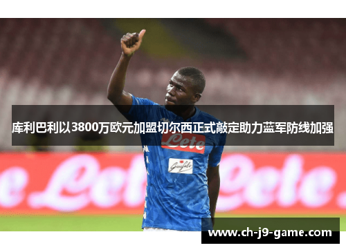 库利巴利以3800万欧元加盟切尔西正式敲定助力蓝军防线加强