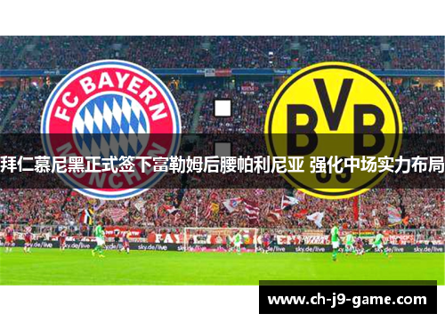 拜仁慕尼黑正式签下富勒姆后腰帕利尼亚 强化中场实力布局