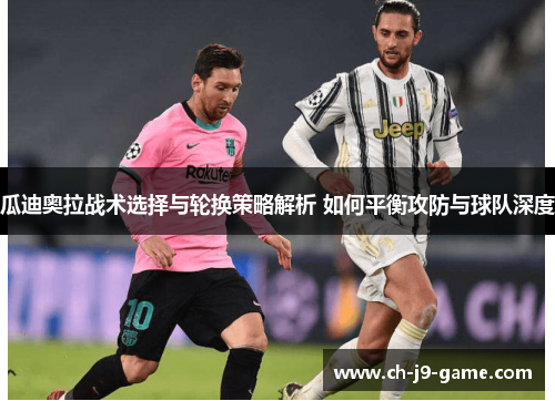 瓜迪奥拉战术选择与轮换策略解析 如何平衡攻防与球队深度