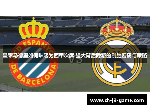 皇家马德里如何崛起为西甲次席 强大背后隐藏的制胜密码与策略