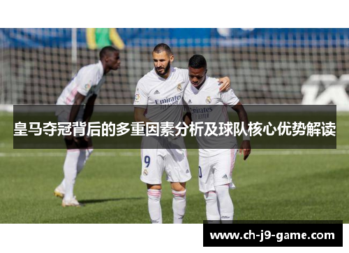 皇马夺冠背后的多重因素分析及球队核心优势解读