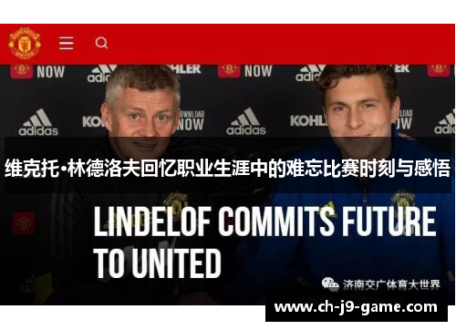 维克托·林德洛夫回忆职业生涯中的难忘比赛时刻与感悟 维克托·林德洛夫回忆职业生涯中的难忘比赛时刻与感悟
