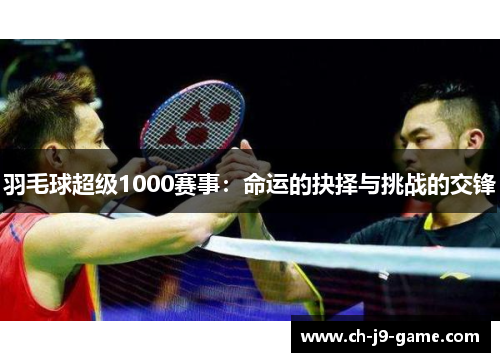 羽毛球超级1000赛事:命运的抉择与挑战的交锋 羽毛球超级1000赛事:命运的抉择与挑战的交锋