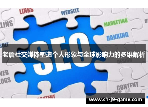 老詹社交媒体塑造个人形象与全球影响力的多维解析 老詹社交媒体塑造个人形象与全球影响力的多维解析