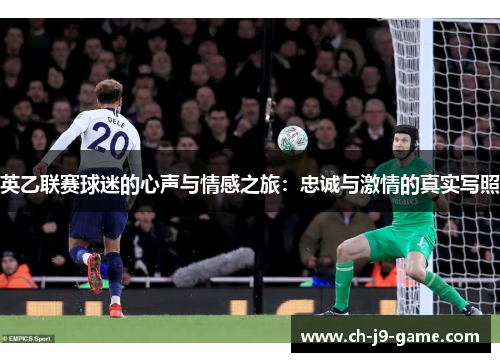 英乙联赛球迷的心声与情感之旅:忠诚与激情的真实写照 英乙联赛球迷的心声与情感之旅:忠诚与激情的真实写照