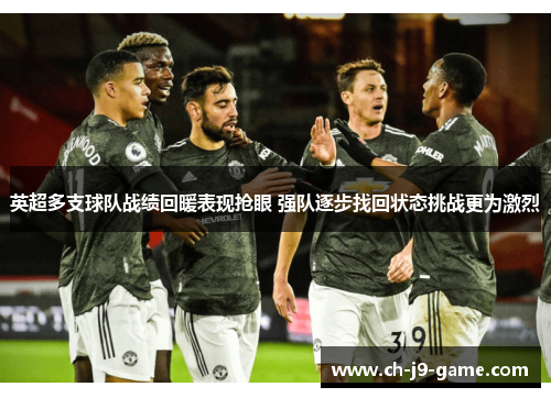 英超多支球队战绩回暖表现抢眼 强队逐步找回状态挑战更为激烈 英超多支球队战绩回暖表现抢眼 强队逐步找回状态挑战更为激烈