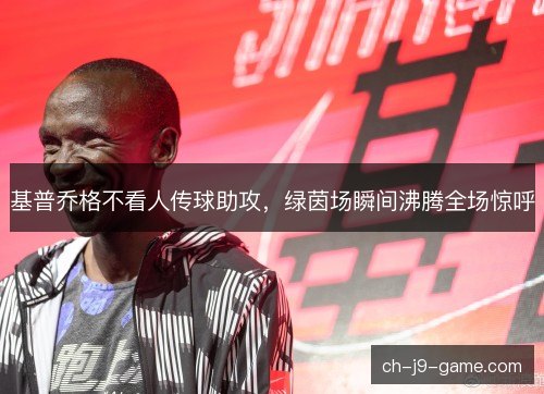 基普乔格不看人传球助攻，绿茵场瞬间沸腾全场惊呼