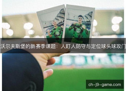 沃尔夫斯堡的新赛季课题：人盯人防守与定位球头球攻门