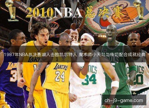 1987年NBA总决赛湖人击败凯尔特人 魔术师小天勾与传切配合成就经典